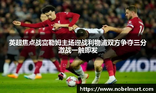 英超焦点战富勒姆主场迎战利物浦双方争夺三分激战一触即发