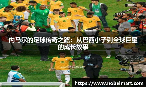 内马尔的足球传奇之路：从巴西小子到全球巨星的成长故事