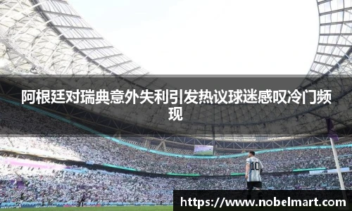 阿根廷对瑞典意外失利引发热议球迷感叹冷门频现