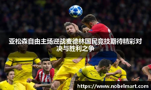 亚松森自由主场迎战麦德林国民竞技期待精彩对决与胜利之争