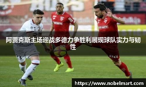 阿贾克斯主场迎战多德力争胜利展现球队实力与韧性