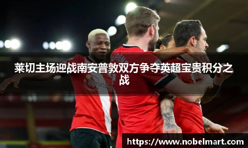 莱切主场迎战南安普敦双方争夺英超宝贵积分之战