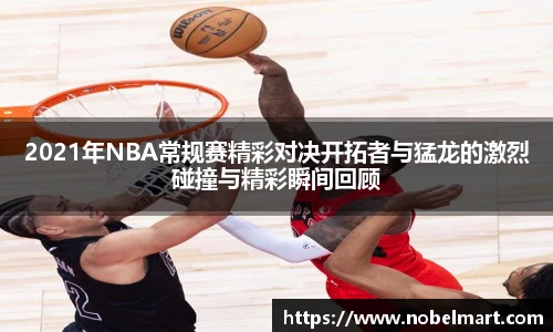 2021年NBA常规赛精彩对决开拓者与猛龙的激烈碰撞与精彩瞬间回顾