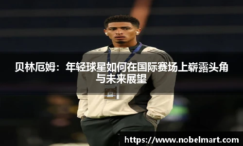 贝林厄姆：年轻球星如何在国际赛场上崭露头角与未来展望